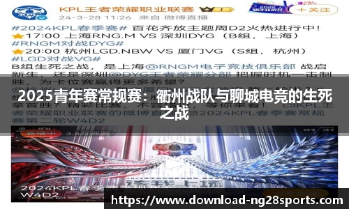 2025青年赛常规赛：衢州战队与聊城电竞的生死之战
