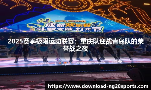2025赛季极限运动联赛：重庆队迎战青岛队的荣誉战之夜