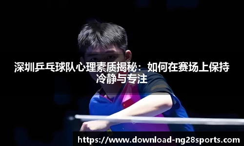 深圳乒乓球队心理素质揭秘：如何在赛场上保持冷静与专注