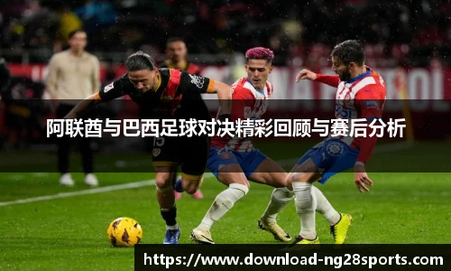 阿联酋与巴西足球对决精彩回顾与赛后分析